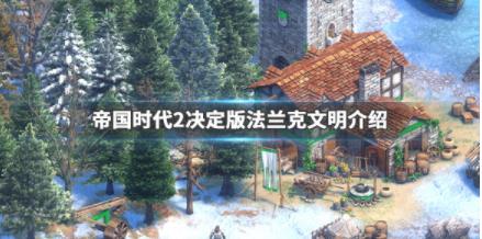 帝国时代2决定版法国厉害吗 帝国时代2决定版法国深度解析