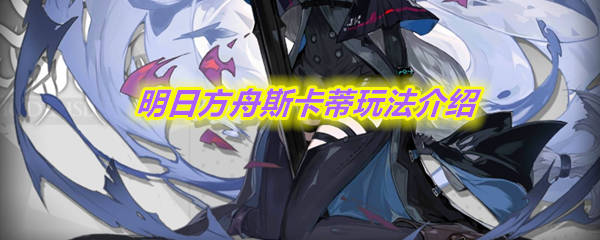 明日方舟干员斯卡蒂怎么玩